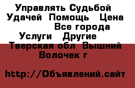 Управлять Судьбой, Удачей. Помощь › Цена ­ 1 500 - Все города Услуги » Другие   . Тверская обл.,Вышний Волочек г.